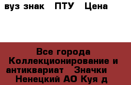 1.1) вуз знак : ПТУ › Цена ­ 189 - Все города Коллекционирование и антиквариат » Значки   . Ненецкий АО,Куя д.